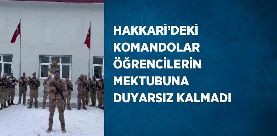 HAKKARİ’DEKİ KOMANDOLAR ÖĞRENCİLERİN MEKTUBUNA DUYARSIZ KALMADI