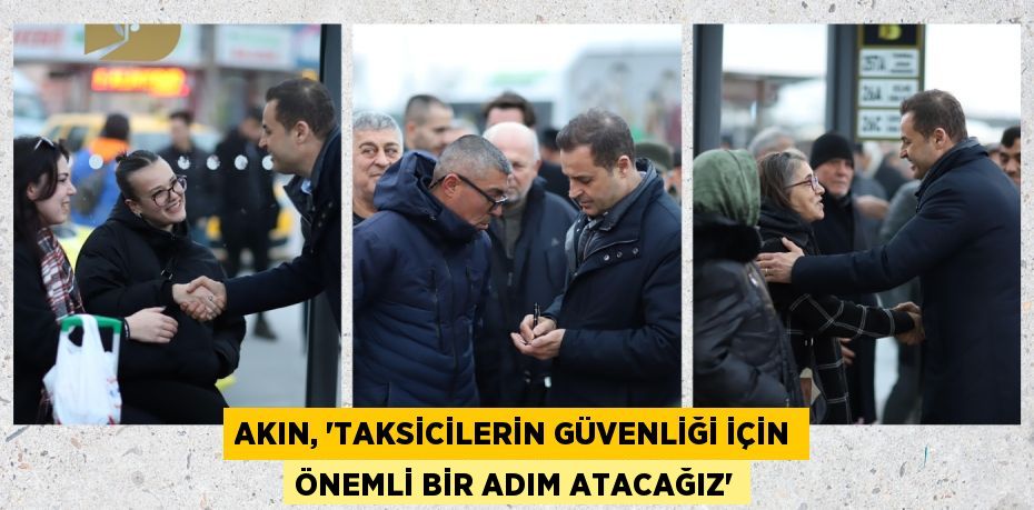 AKIN, “TAKSİCİLERİN GÜVENLİĞİ İÇİN ÖNEMLİ BİR ADIM ATACAĞIZ”