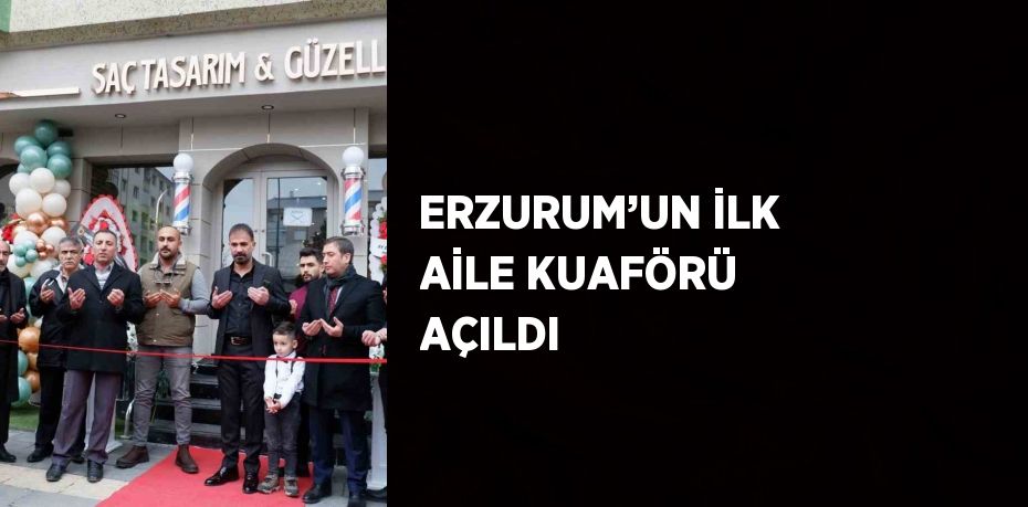 ERZURUM’UN İLK AİLE KUAFÖRÜ AÇILDI