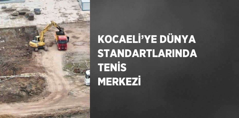 KOCAELİ’YE DÜNYA STANDARTLARINDA TENİS MERKEZİ