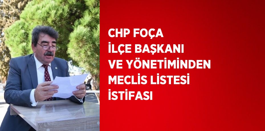 CHP FOÇA İLÇE BAŞKANI VE YÖNETİMİNDEN MECLİS LİSTESİ İSTİFASI