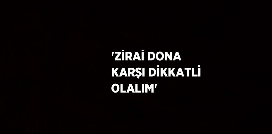 'ZİRAİ DONA KARŞI DİKKATLİ OLALIM'