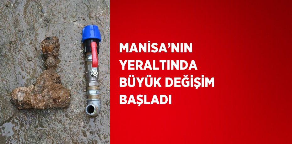 MANİSA’NIN YERALTINDA BÜYÜK DEĞİŞİM BAŞLADI