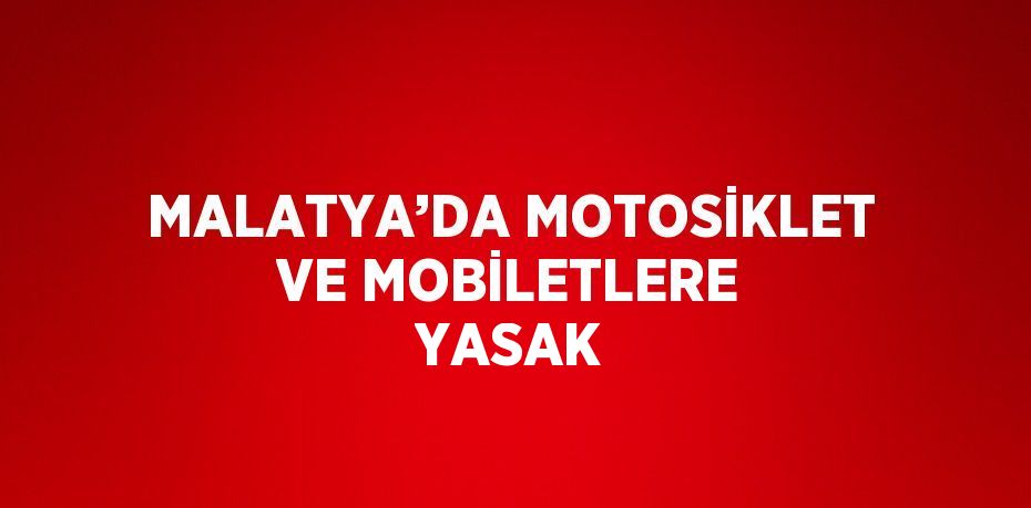 MALATYA’DA MOTOSİKLET VE MOBİLETLERE YASAK