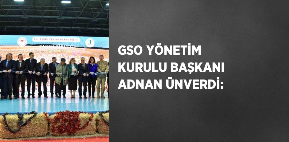 GSO YÖNETİM KURULU BAŞKANI ADNAN ÜNVERDİ: