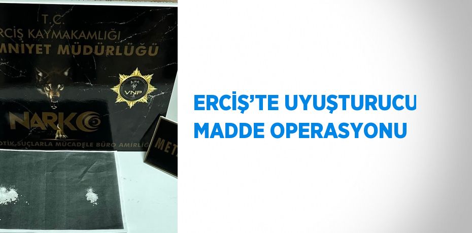 ERCİŞ’TE UYUŞTURUCU MADDE OPERASYONU