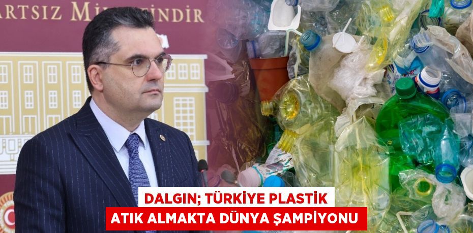 DALGIN; TÜRKİYE PLASTİK ATIK ALMAKTA DÜNYA ŞAMPİYONU