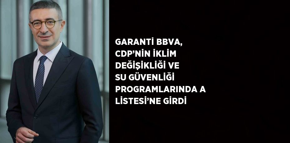 GARANTİ BBVA, CDP’NİN İKLİM DEĞİŞİKLİĞİ VE SU GÜVENLİĞİ PROGRAMLARINDA A LİSTESİ’NE GİRDİ