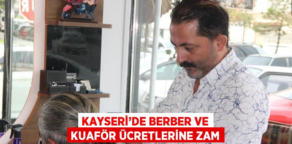 KAYSERİ’DE BERBER VE KUAFÖR ÜCRETLERİNE ZAM