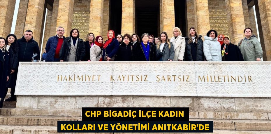 CHP BİGADİÇ İLÇE KADIN KOLLARI VE YÖNETİMİ ANITKABİR’DE