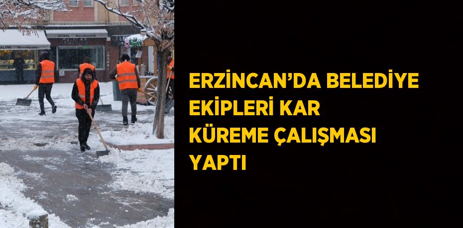 ERZİNCAN’DA BELEDİYE EKİPLERİ KAR KÜREME ÇALIŞMASI YAPTI