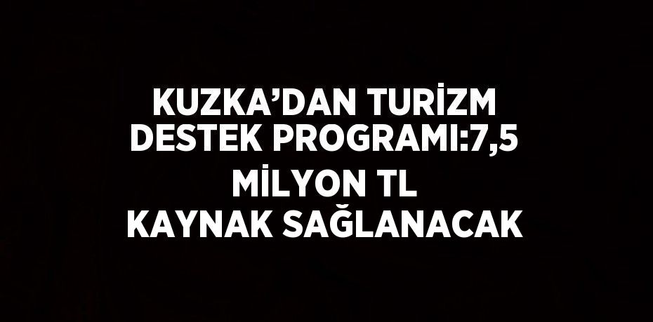 KUZKA’DAN TURİZM DESTEK PROGRAMI:7,5 MİLYON TL KAYNAK SAĞLANACAK