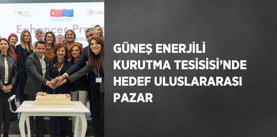 GÜNEŞ ENERJİLİ KURUTMA TESİSİSİ’NDE HEDEF ULUSLARARASI PAZAR