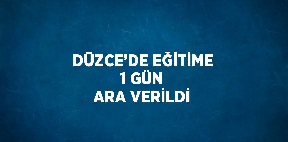 DÜZCE’DE EĞİTİME 1 GÜN ARA VERİLDİ