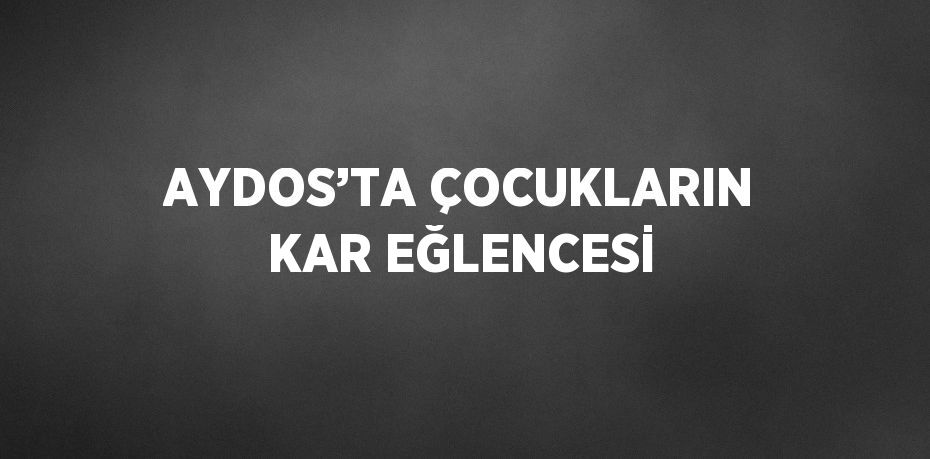 AYDOS’TA ÇOCUKLARIN KAR EĞLENCESİ