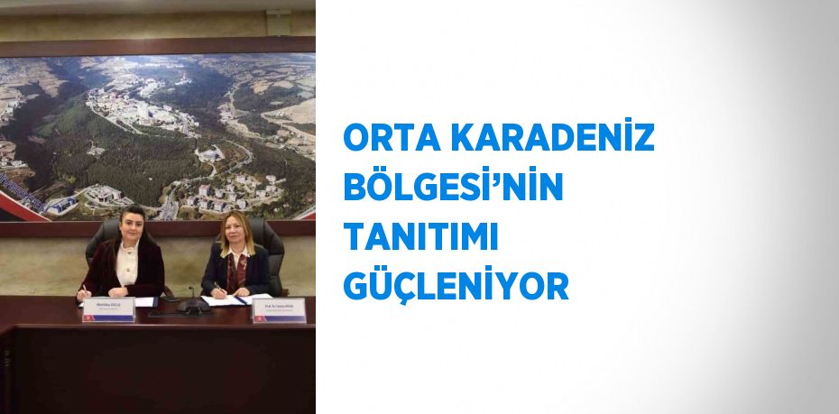 ORTA KARADENİZ BÖLGESİ’NİN TANITIMI GÜÇLENİYOR