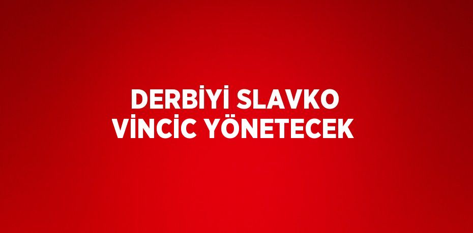 DERBİYİ SLAVKO VİNCİC YÖNETECEK