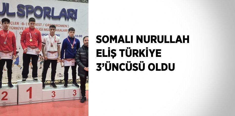 SOMALI NURULLAH ELİŞ TÜRKİYE 3’ÜNCÜSÜ OLDU