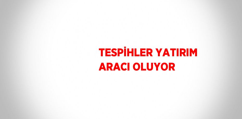 TESPİHLER YATIRIM ARACI OLUYOR