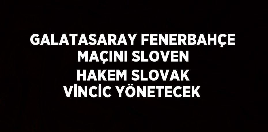 GALATASARAY FENERBAHÇE MAÇINI SLOVEN HAKEM SLOVAK VİNCİC YÖNETECEK