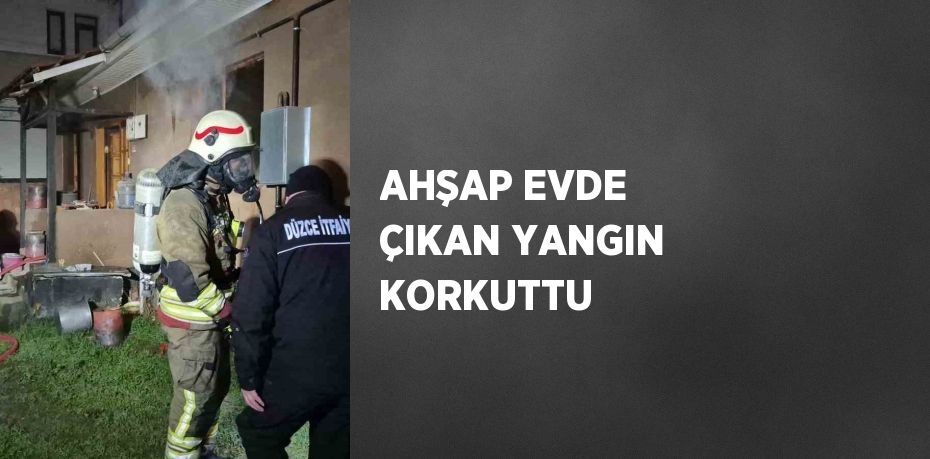 AHŞAP EVDE ÇIKAN YANGIN KORKUTTU