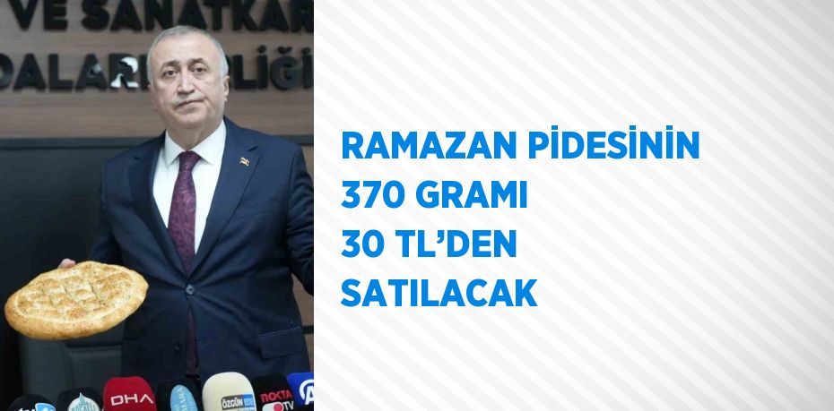 RAMAZAN PİDESİNİN 370 GRAMI 30 TL’DEN SATILACAK