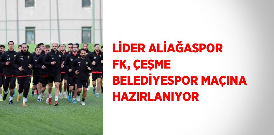 LİDER ALİAĞASPOR FK, ÇEŞME BELEDİYESPOR MAÇINA HAZIRLANIYOR