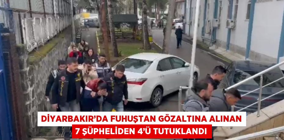 DİYARBAKIR’DA FUHUŞTAN GÖZALTINA ALINAN 7 ŞÜPHELİDEN 4’Ü TUTUKLANDI