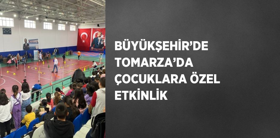 BÜYÜKŞEHİR’DE TOMARZA’DA ÇOCUKLARA ÖZEL ETKİNLİK