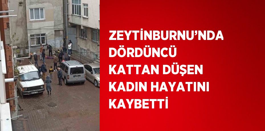 ZEYTİNBURNU’NDA DÖRDÜNCÜ KATTAN DÜŞEN KADIN HAYATINI KAYBETTİ