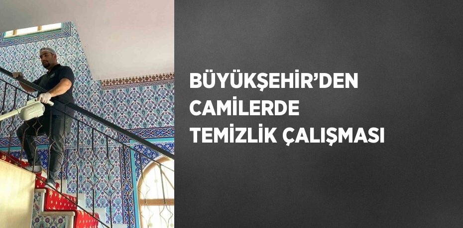 BÜYÜKŞEHİR’DEN CAMİLERDE TEMİZLİK ÇALIŞMASI