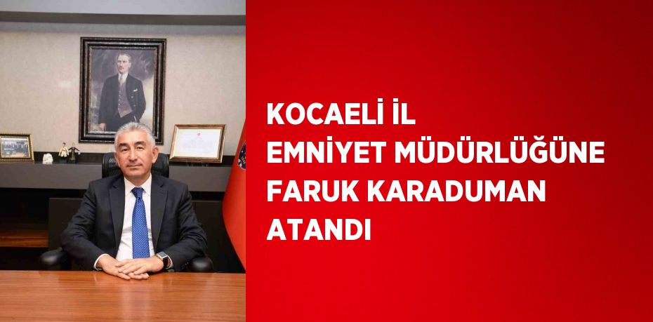 KOCAELİ İL EMNİYET MÜDÜRLÜĞÜNE FARUK KARADUMAN ATANDI