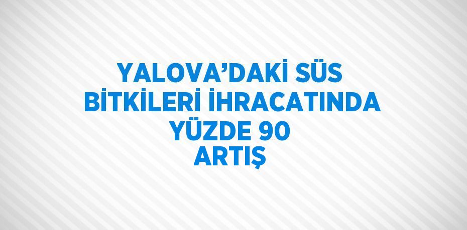 YALOVA’DAKİ SÜS BİTKİLERİ İHRACATINDA YÜZDE 90 ARTIŞ