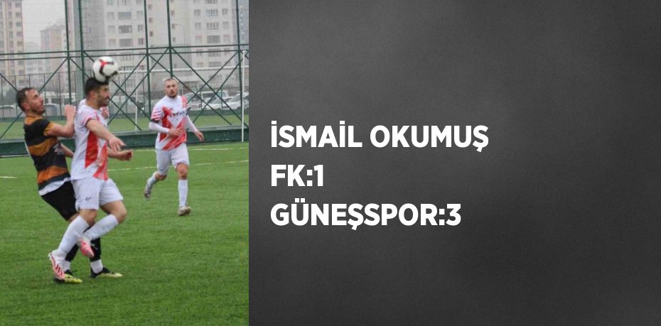 İSMAİL OKUMUŞ FK:1  GÜNEŞSPOR:3