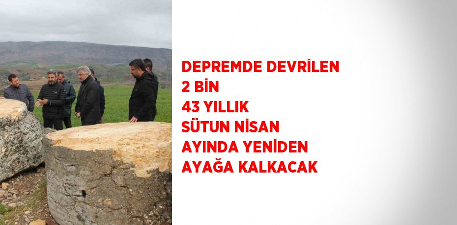 DEPREMDE DEVRİLEN 2 BİN 43 YILLIK SÜTUN NİSAN AYINDA YENİDEN AYAĞA KALKACAK