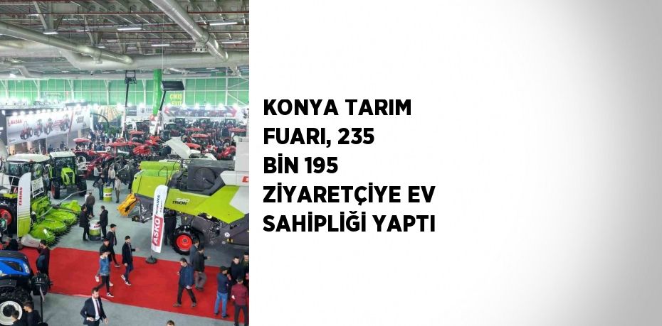 KONYA TARIM FUARI, 235 BİN 195 ZİYARETÇİYE EV SAHİPLİĞİ YAPTI