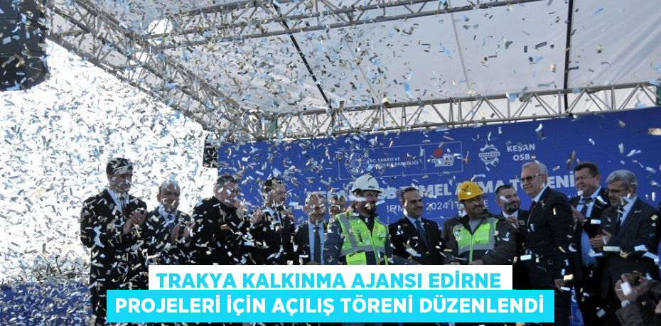 TRAKYA KALKINMA AJANSI EDİRNE PROJELERİ İÇİN AÇILIŞ TÖRENİ DÜZENLENDİ