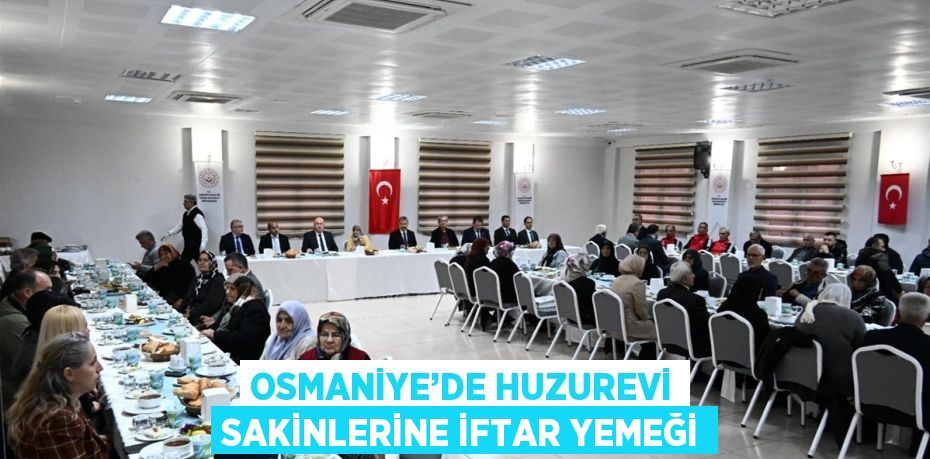 OSMANİYE’DE HUZUREVİ SAKİNLERİNE İFTAR YEMEĞİ