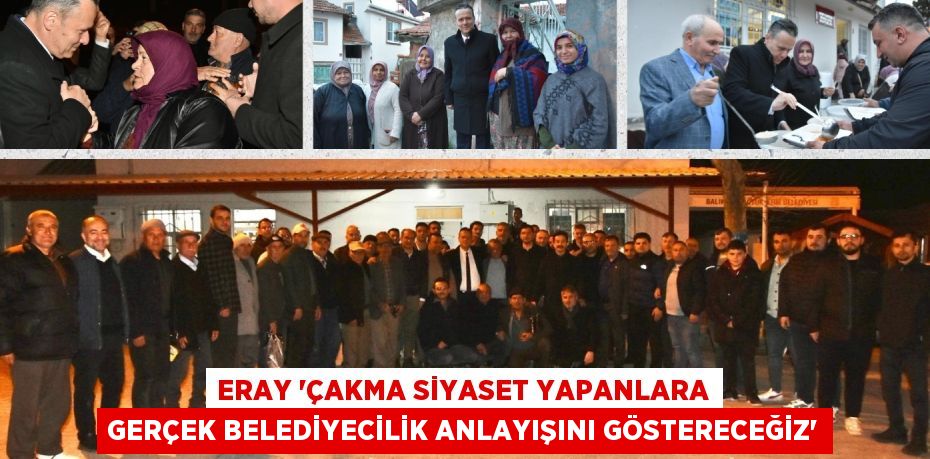 ERAY ‘ÇAKMA SİYASET YAPANLARA GERÇEK BELEDİYECİLİK ANLAYIŞINI GÖSTERECEĞİZ’