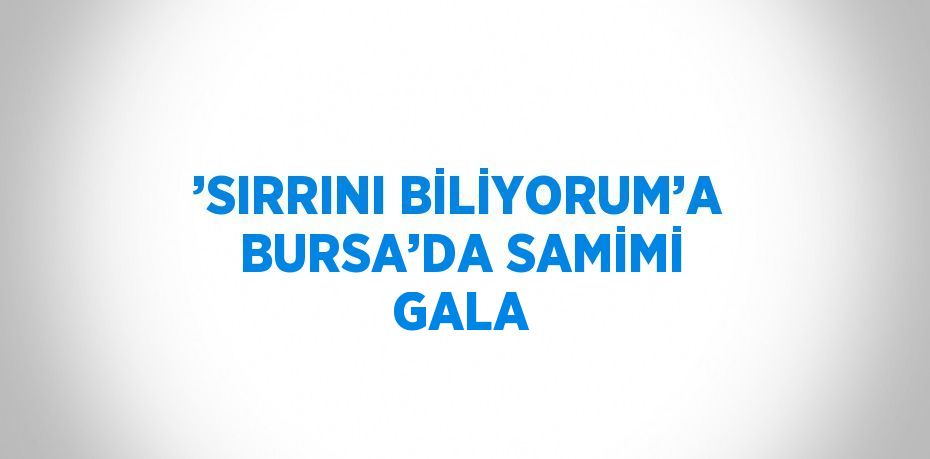 ’SIRRINI BİLİYORUM’A BURSA’DA SAMİMİ GALA