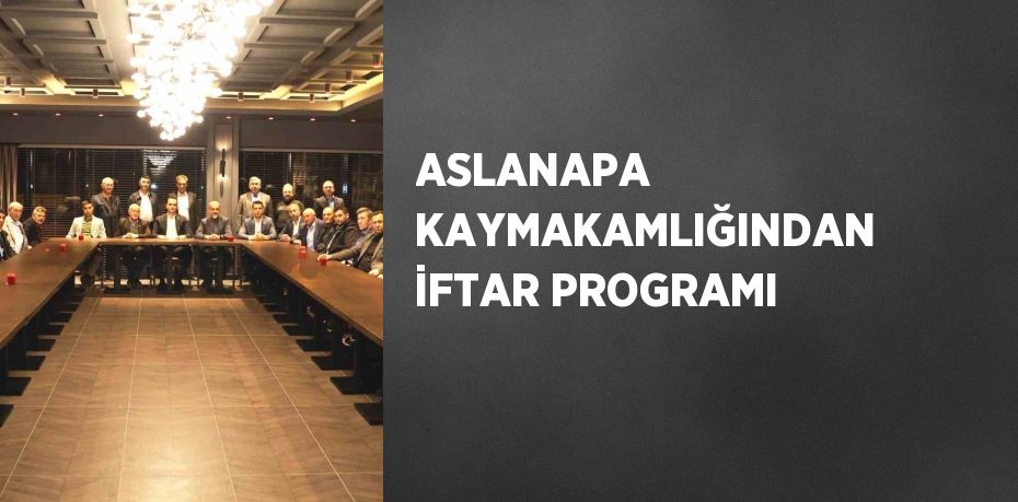 ASLANAPA KAYMAKAMLIĞINDAN İFTAR PROGRAMI