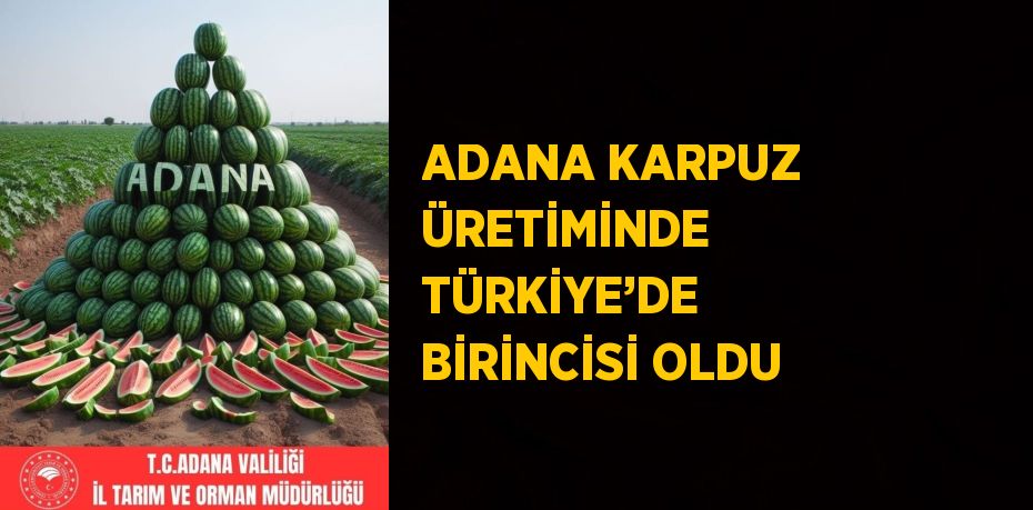 ADANA KARPUZ ÜRETİMİNDE TÜRKİYE’DE BİRİNCİSİ OLDU