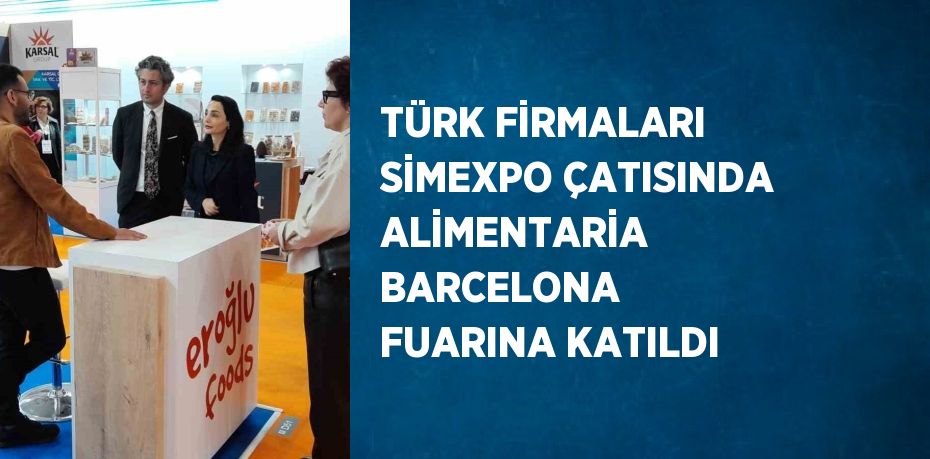 TÜRK FİRMALARI SİMEXPO ÇATISINDA ALİMENTARİA BARCELONA FUARINA KATILDI