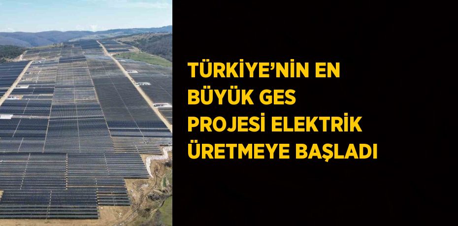 TÜRKİYE’NİN EN BÜYÜK GES PROJESİ ELEKTRİK ÜRETMEYE BAŞLADI