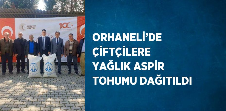 ORHANELİ’DE ÇİFTÇİLERE YAĞLIK ASPİR TOHUMU DAĞITILDI