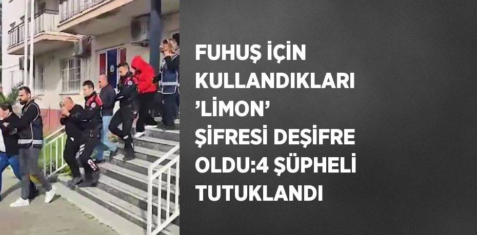 FUHUŞ İÇİN KULLANDIKLARI ’LİMON’ ŞİFRESİ DEŞİFRE OLDU:4 ŞÜPHELİ TUTUKLANDI