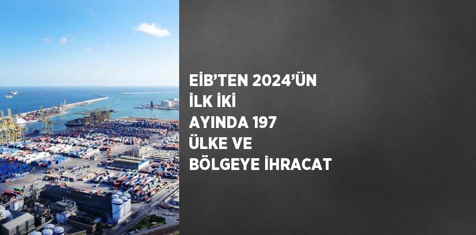 EİB’TEN 2024’ÜN İLK İKİ AYINDA 197 ÜLKE VE BÖLGEYE İHRACAT