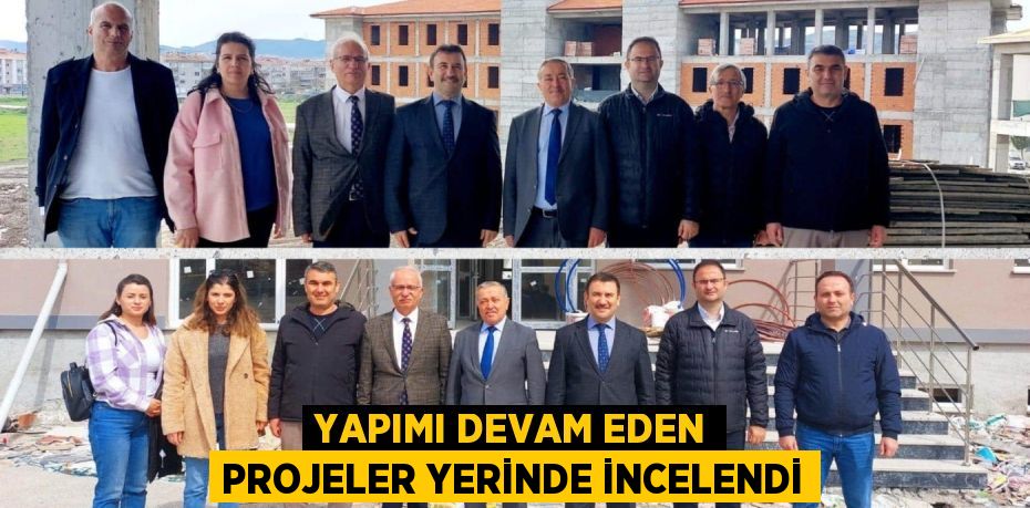 YAPIMI DEVAM EDEN PROJELER YERİNDE İNCELENDİ