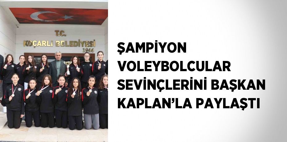 ŞAMPİYON VOLEYBOLCULAR SEVİNÇLERİNİ BAŞKAN KAPLAN’LA PAYLAŞTI