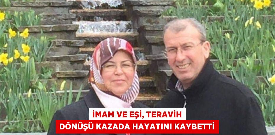 İMAM VE EŞİ, TERAVİH DÖNÜŞÜ KAZADA HAYATINI KAYBETTİ